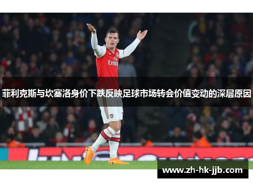 菲利克斯与坎塞洛身价下跌反映足球市场转会价值变动的深层原因