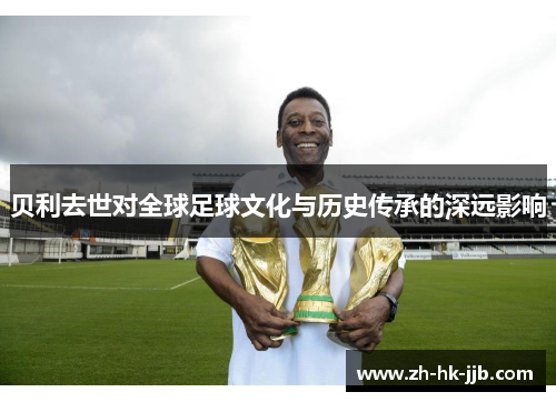 贝利去世对全球足球文化与历史传承的深远影响