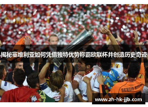 揭秘塞维利亚如何凭借独特优势称霸欧联杯并创造历史奇迹