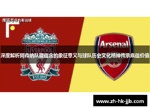 深度解析阿森纳队徽蕴含的象征意义与球队历史文化精神传承底蕴价值