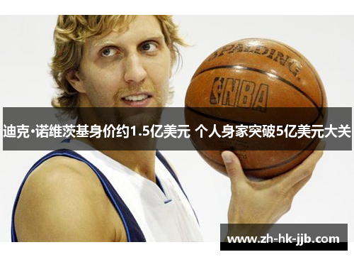 迪克·诺维茨基身价约1.5亿美元 个人身家突破5亿美元大关