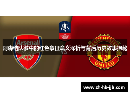阿森纳队徽中的红色象征意义深析与背后历史故事揭秘