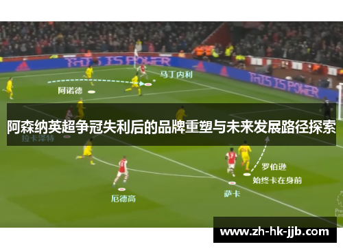 阿森纳英超争冠失利后的品牌重塑与未来发展路径探索