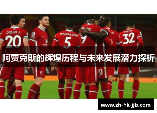 阿贾克斯的辉煌历程与未来发展潜力探析