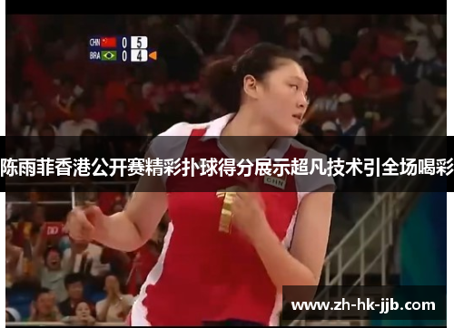 陈雨菲香港公开赛精彩扑球得分展示超凡技术引全场喝彩