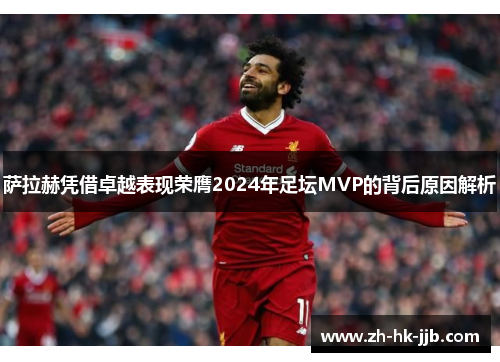 萨拉赫凭借卓越表现荣膺2024年足坛MVP的背后原因解析