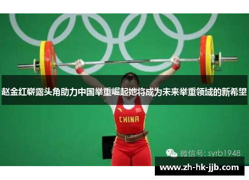 赵金红崭露头角助力中国举重崛起她将成为未来举重领域的新希望