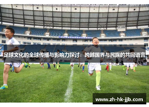 足球文化的全球传播与影响力探讨：跨越国界与民族的共同语言