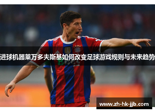 进球机器莱万多夫斯基如何改变足球游戏规则与未来趋势