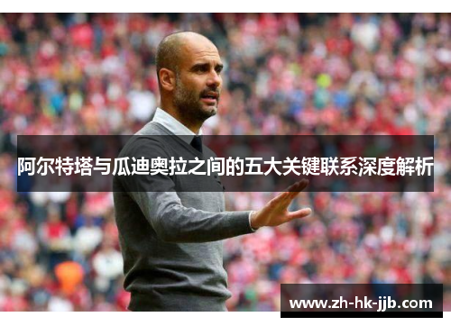 阿尔特塔与瓜迪奥拉之间的五大关键联系深度解析