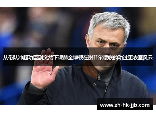 从带队冲超功臣到突然下课赫金博顿在谢菲尔德联的功过更衣室风云