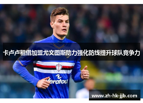 卡卢卢租借加盟尤文图斯助力强化防线提升球队竞争力