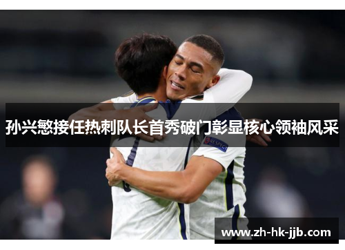 孙兴慜接任热刺队长首秀破门彰显核心领袖风采