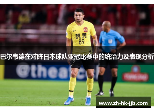 巴尔韦德在对阵日本球队亚冠比赛中的统治力及表现分析