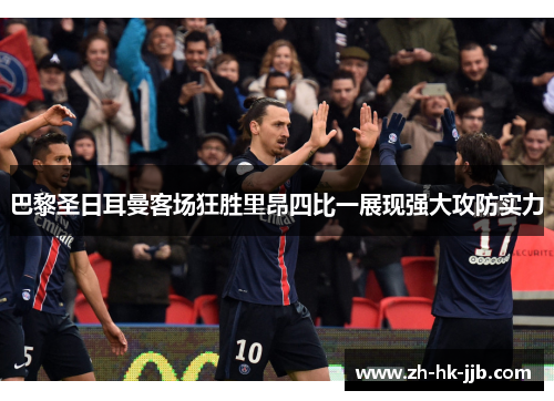 巴黎圣日耳曼客场狂胜里昂四比一展现强大攻防实力