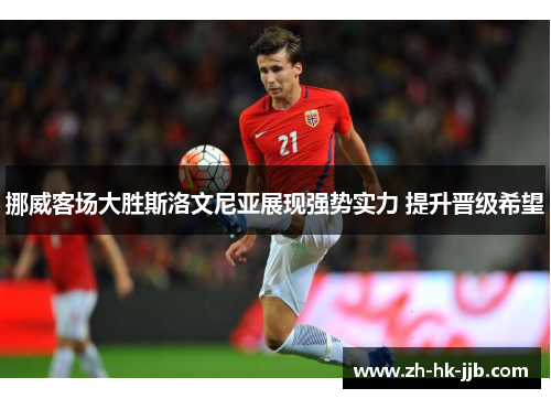 挪威客场大胜斯洛文尼亚展现强势实力 提升晋级希望
