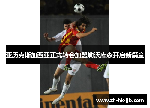 亚历克斯加西亚正式转会加盟勒沃库森开启新篇章
