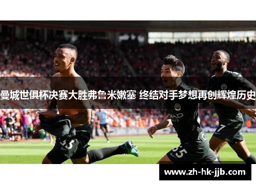 曼城世俱杯决赛大胜弗鲁米嫩塞 终结对手梦想再创辉煌历史