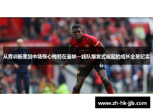 从青训新星到中场核心梅努在曼联一线队爆发式崛起的成长全景纪实