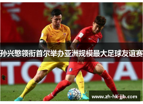 孙兴慜领衔首尔举办亚洲规模最大足球友谊赛