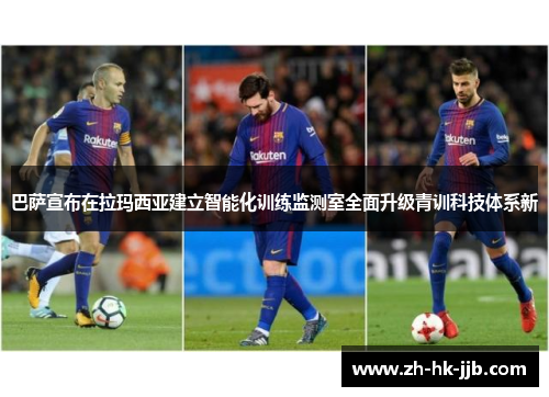 巴萨宣布在拉玛西亚建立智能化训练监测室全面升级青训科技体系新